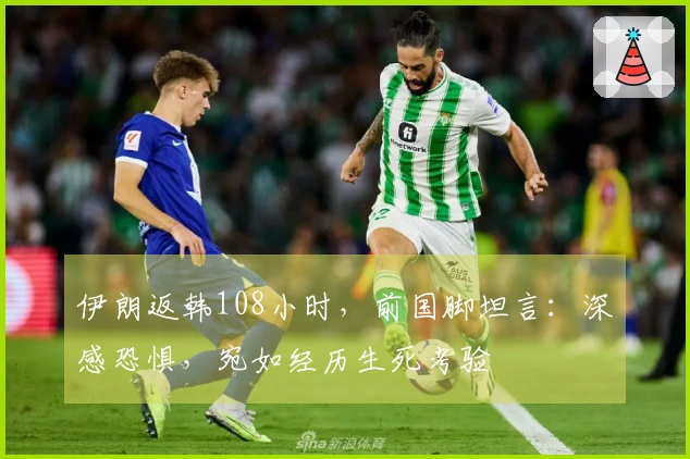 伊朗返韩108小时，前国脚坦言：深感恐惧，宛如经历生死考验