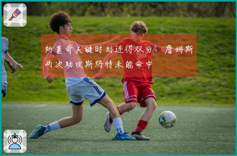 约基奇关键时刻连得双分，詹姆斯两次助攻斯玛特未能命中