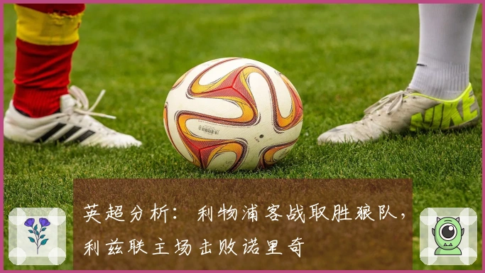 英超分析：利物浦客战取胜狼队，利兹联主场击败诺里奇