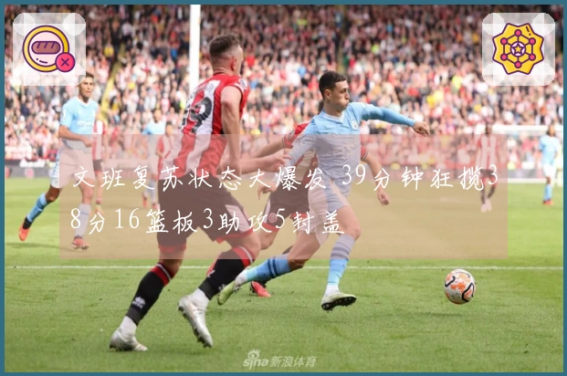 文班复苏状态大爆发 39分钟狂揽38分16篮板3助攻5封盖