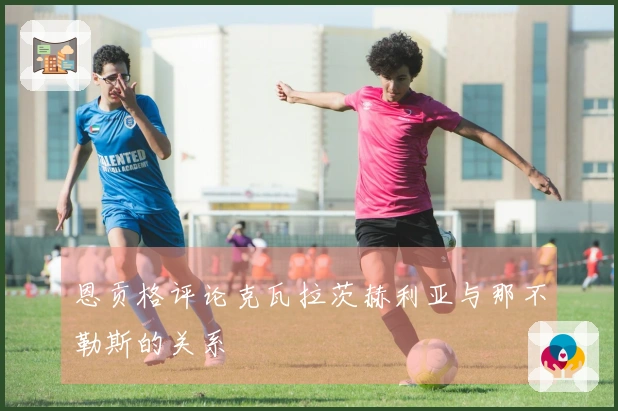 恩贡格评论克瓦拉茨赫利亚与那不勒斯的关系