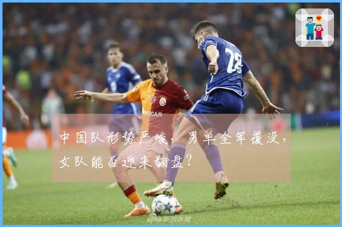 中国队形势严峻，男单全军覆没，女队能否迎来翻盘？