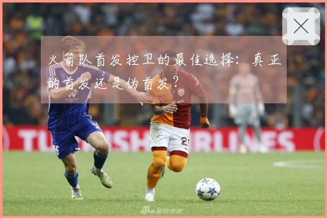 火箭队首发控卫的最佳选择：真正的首发还是伪首发？