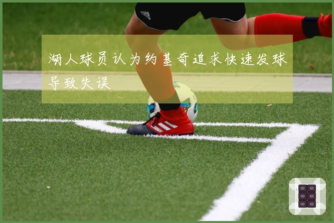 湖人球员认为约基奇追求快速发球导致失误