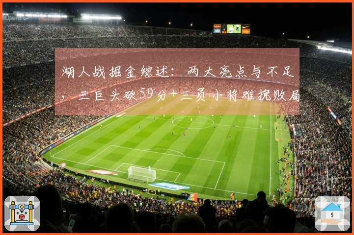 湖人战掘金综述：两大亮点与不足，三巨头砍59分+三员小将难挽败局，一人应重返首发