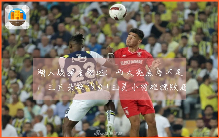 湖人战掘金综述：两大亮点与不足，三巨头砍59分+三员小将难挽败局，一人应重返首发