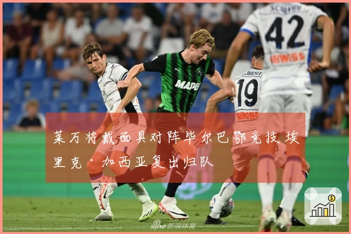 莱万将戴面具对阵毕尔巴鄂竞技 埃里克·加西亚复出归队