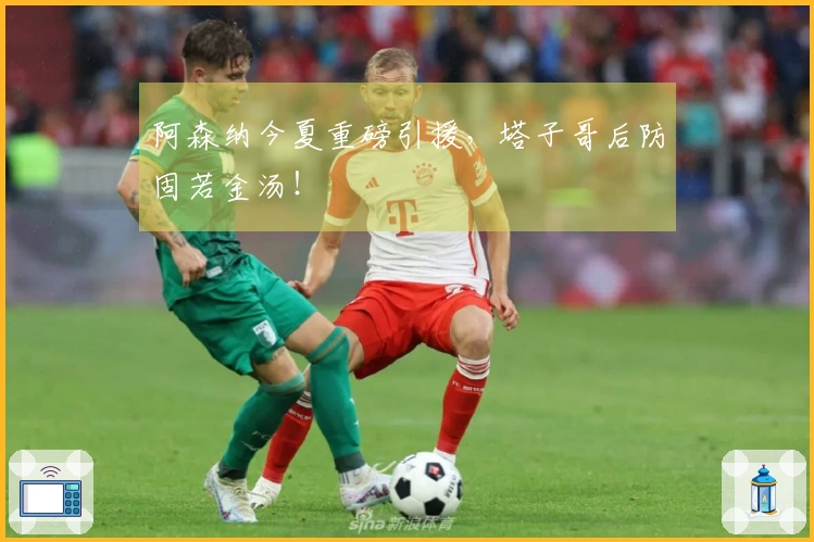 阿森纳今夏重磅引援，塔子哥后防固若金汤！