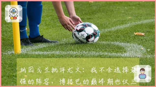 纳因戈兰批评尤文：我不会选择最强的阵容，博格巴的巅峰期也仅三年