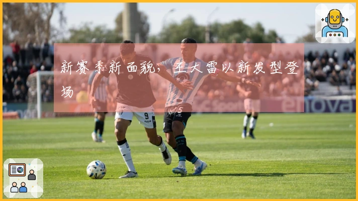 新赛季新面貌，王大雷以新发型登场