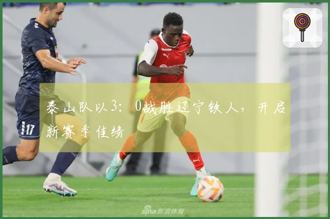 泰山队以3：0战胜辽宁铁人，开启新赛季佳绩